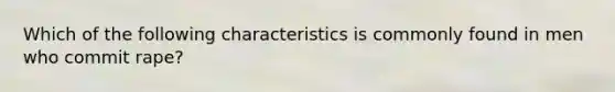 Which of the following characteristics is commonly found in men who commit rape?