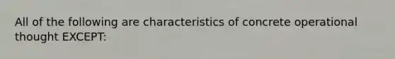 All of the following are characteristics of concrete operational thought EXCEPT: