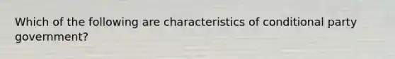 Which of the following are characteristics of conditional party government?