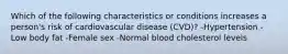 Which of the following characteristics or conditions increases a person's risk of cardiovascular disease (CVD)? -Hypertension -Low body fat -Female sex -Normal blood cholesterol levels