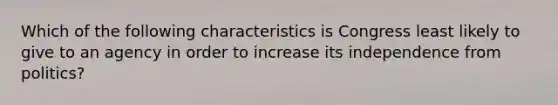 Which of the following characteristics is Congress least likely to give to an agency in order to increase its independence from politics?