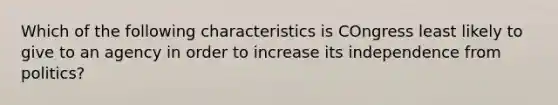 Which of the following characteristics is COngress least likely to give to an agency in order to increase its independence from politics?