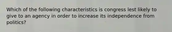 Which of the following characteristics is congress lest likely to give to an agency in order to increase its independence from politics?