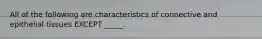 All of the following are characteristics of connective and epithelial tissues EXCEPT _____.