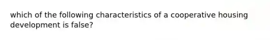 which of the following characteristics of a cooperative housing development is false?