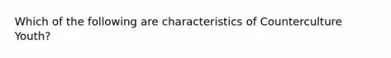 Which of the following are characteristics of Counterculture Youth?