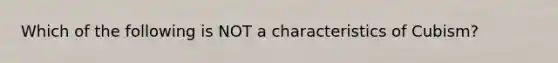 Which of the following is NOT a characteristics of Cubism?