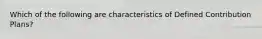 Which of the following are characteristics of Defined Contribution Plans?