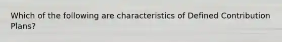Which of the following are characteristics of Defined Contribution Plans?
