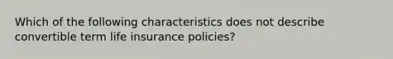 Which of the following characteristics does not describe convertible term life insurance policies?