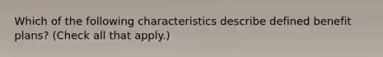 Which of the following characteristics describe defined benefit plans? (Check all that apply.)