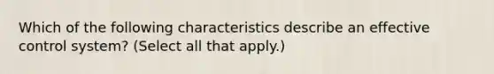 Which of the following characteristics describe an effective control system? (Select all that apply.)