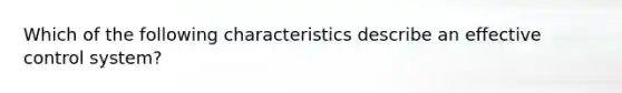 Which of the following characteristics describe an effective control system?