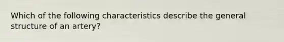 Which of the following characteristics describe the general structure of an artery?