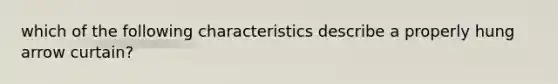 which of the following characteristics describe a properly hung arrow curtain?