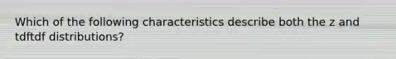 Which of the following characteristics describe both the z and tdftdf distributions?