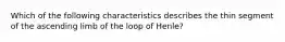 Which of the following characteristics describes the thin segment of the ascending limb of the loop of Henle?