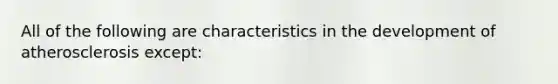 All of the following are characteristics in the development of atherosclerosis except: