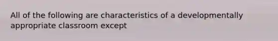 All of the following are characteristics of a developmentally appropriate classroom except