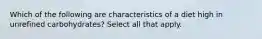 Which of the following are characteristics of a diet high in unrefined carbohydrates? Select all that apply.