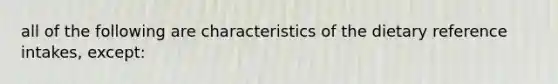 all of the following are characteristics of the dietary reference intakes, except: