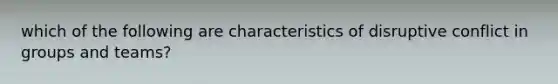 which of the following are characteristics of disruptive conflict in groups and teams?