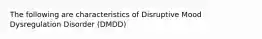 The following are characteristics of Disruptive Mood Dysregulation Disorder (DMDD)