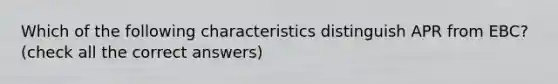 Which of the following characteristics distinguish APR from EBC? (check all the correct answers)