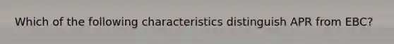 Which of the following characteristics distinguish APR from EBC?