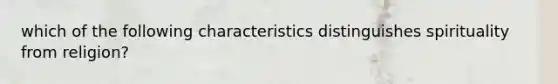 which of the following characteristics distinguishes spirituality from religion?