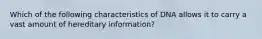 Which of the following characteristics of DNA allows it to carry a vast amount of hereditary information?