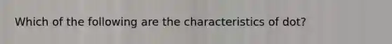 Which of the following are the characteristics of dot?