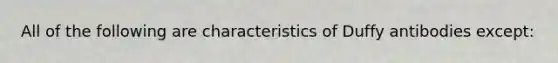 All of the following are characteristics of Duffy antibodies except: