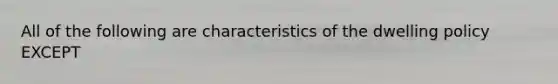 All of the following are characteristics of the dwelling policy EXCEPT