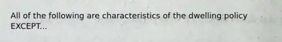 All of the following are characteristics of the dwelling policy EXCEPT...