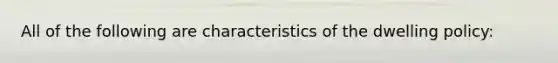 All of the following are characteristics of the dwelling policy: