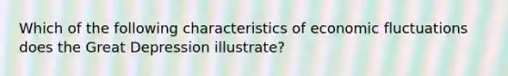 Which of the following characteristics of economic fluctuations does the Great Depression​ illustrate?