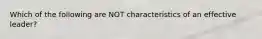 Which of the following are NOT characteristics of an effective leader?
