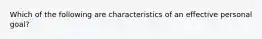 Which of the following are characteristics of an effective personal goal?