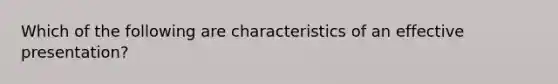 Which of the following are characteristics of an effective presentation?