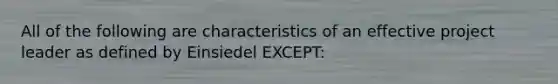 All of the following are characteristics of an effective project leader as defined by Einsiedel EXCEPT: