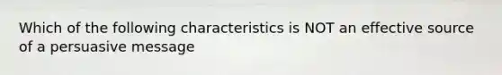 Which of the following characteristics is NOT an effective source of a persuasive message