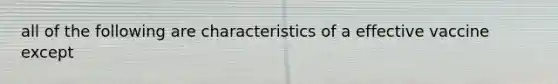 all of the following are characteristics of a effective vaccine except