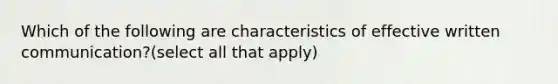 Which of the following are characteristics of effective written communication?(select all that apply)