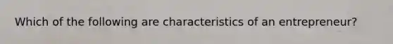 Which of the following are characteristics of an entrepreneur?