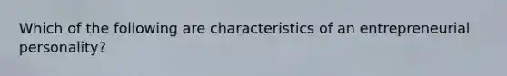 Which of the following are characteristics of an entrepreneurial personality?