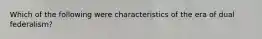 Which of the following were characteristics of the era of dual federalism?