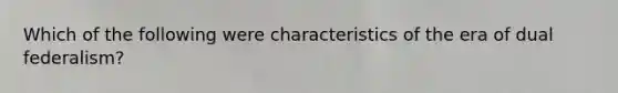 Which of the following were characteristics of the era of dual federalism?