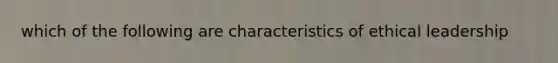 which of the following are characteristics of ethical leadership