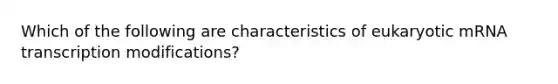 Which of the following are characteristics of eukaryotic mRNA transcription modifications?